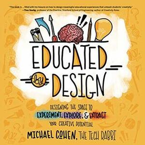 Educated by Design: Designing the Space to Experiment, Explore, and Extract Your Creative Potential by Michael Cohen