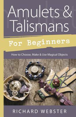 Amulets & Talismans for Beginners: How to Choose, Make & Use Magical Objects by Richard Webster