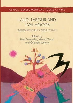 Land, Labour and Livelihoods: Indian Women's Perspectives by Bina Fernandez, Meena Gopal, Orlanda Ruthven