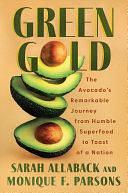 Green Gold: The Avocado's Remarkable Journey from Humble Superfood to Toast of a Nation by Sarah Allaback, Monique F. Parsons