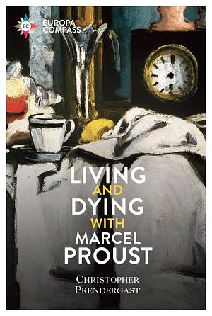 Living and Dying with Marcel Proust by Christopher Prendergast