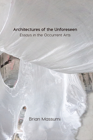 Architectures of the Unforeseen: Essays in the Occurrent Arts by Brian Massumi