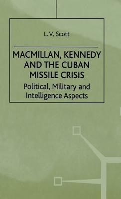 Macmillan, Kennedy and the Cuban Missile Crisis: Political, Military and Intelligence Aspects by L. Scott