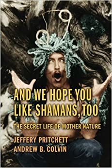 And We Hope You Like Shamans, Too: The Secret Life of Mother Nature by Andrew Colvin, Sandra Corcoran, Kenaz Filan, Denise Alvarado, Robert Tindall, Serge Kahili King, Raven Kaldera, Terence McKenna, Jeffery Pritchett, Mira Kelly