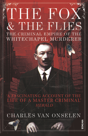 The Fox and the Flies: The Criminal World of the Whitechapel Murderer by Charles van Onselen