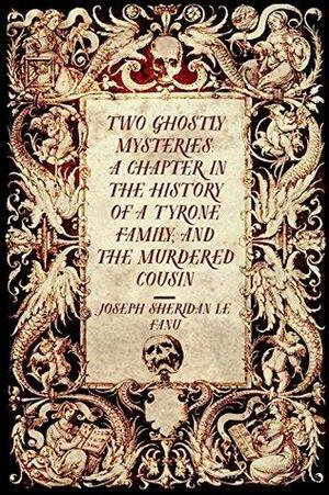 Two Ghostly Mysteries: A Chapter in the History of a Tyrone Family; and the Murdered Cousin by J. Sheridan Le Fanu