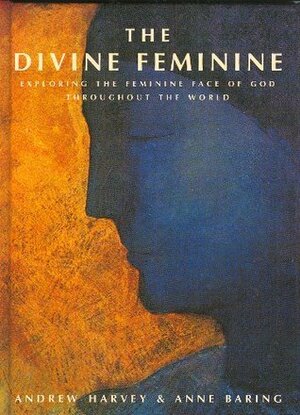 The divine feminine : exploring the feminine face of God throughout the world by Andrew Harvey, Anne Baring