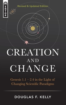 Creation and Change: Genesis 1:1-2:4 in the Light of Changing Scientific Paradigms by Douglas F. Kelly