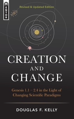 Creation and Change: Genesis 1:1-2:4 in the Light of Changing Scientific Paradigms by Douglas F. Kelly