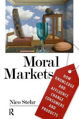 Moral Markets: How Knowledge and Affluence Change Consumers and Products by Nico Stehr