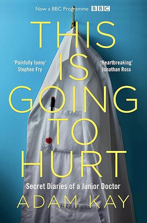 This Is Going to Hurt: Secret Diaries of a Junior Doctor by Adam Kay