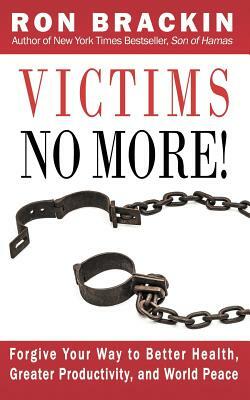 Victims No More!: Forgive Your Way to Better Health, Greater Productivity, and World Peace by Ron Brackin