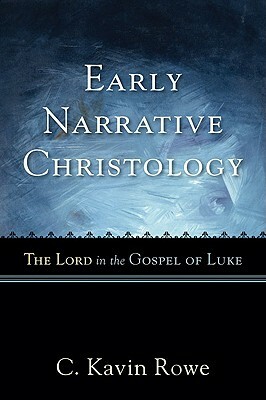 Early Narrative Christology: The Lord in the Gospel of Luke by C. Kavin Rowe