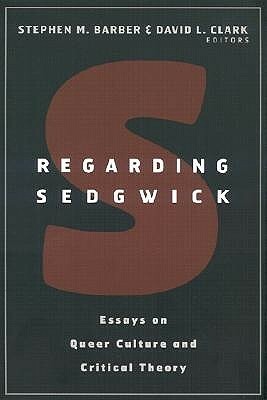 Regarding Sedgwick: Essays on Queer Culture and Critical Theory by Stephen Barber