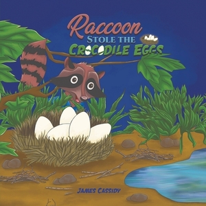 Raccoon Stole the Crocodile Eggs by James Cassidy