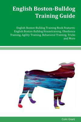 English Boston-Bulldog Training Guide English Boston-Bulldog Training Book Features: English Boston- Bulldog Housetraining, Obedience Training, Agilit by Colin Grant