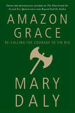 Amazon Grace: Re-Calling the Courage to Sin Big by Mary Daly