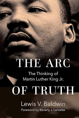 The Arc of Truth: The Thinking of Martin Luther King Jr by Lewis V. Baldwin
