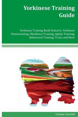 Yorkinese Training Guide Yorkinese Training Book Features: Yorkinese Housetraining, Obedience Training, Agility Training, Behavioral Training, Tricks by Charles Churchill