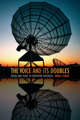 The Voice and Its Doubles: Media and Music in Northern Australia by Daniel Fisher