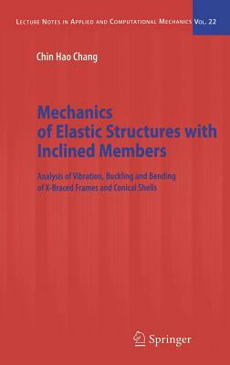 Mechanics of Elastic Structures with Inclined Members: Analysis of Vibration, Buckling and Bending of X-Braced Frames and Conical Shells by Chin Hao Chang