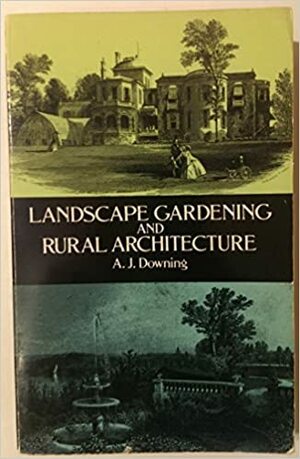 Landscape Gardening and Rural Architecture by Andrew Jackson Downing