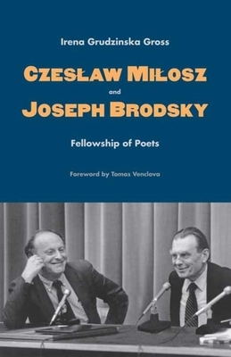 Czesław Miłosz and Joseph Brodsky: Fellowship of Poets by Irena Grudzińska Gross