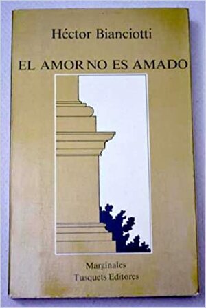 El Amor No Es Amado by Hector Bianciotti