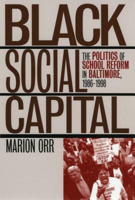 Black Social Capital: The Politics of School Reform in Baltimore, 1986-1999 by Marion Orr