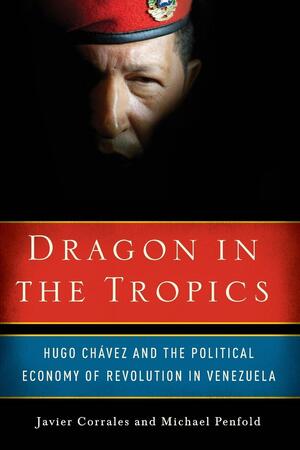 Dragon in the Tropics: Venezuela and the Legacy of Hugo Chavez by Michael Penfold, Javier Corrales