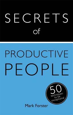 Secrets of Productive People: The 50 Strategies You Need to Get Things Done by Mark Forster