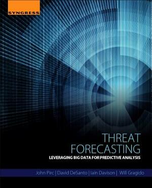 Threat Forecasting: Leveraging Big Data for Predictive Analysis by David Desanto, John Pirc, Iain Davison