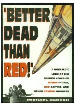 Better Dead Than Red: Nostalgic Look at Russiaphobia Red-Baiting, and Other Commie Madness by Michael Barson