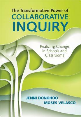 The Transformative Power of Collaborative Inquiry: Realizing Change in Schools and Classrooms by Jenni Anne Marie Donohoo, Moses Velasco