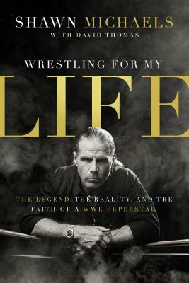 Wrestling for My Life: The Legend, the Reality, and the Faith of a WWE Superstar by David Thomas, Shawn Michaels