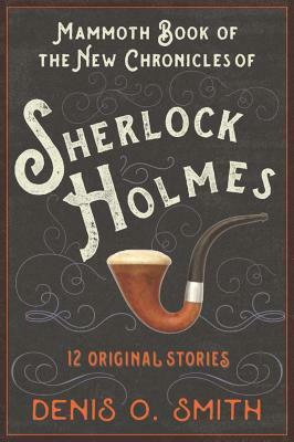 The Mammoth Book of the New Chronicles of Sherlock Holmes: 12 Original Stories by Denis O. Smith