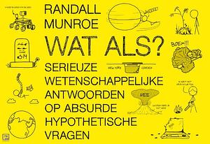 Wat als?: Serieuze wetenschappelijke antwoorden op absurde hypothetische vragen by Randall Munroe