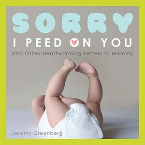 Sorry I Peed on You (and Other Heartwarming Letters to Mommy) by Jeremy Greenberg