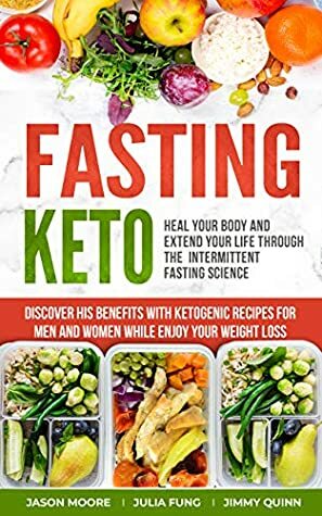 Fasting Keto: Heal Your Body and Extend Your Life Through the Intermittent Fasting Science. Discover his Benefits With Ketogenic Recipes for Men and Women While Enjoy Your Weight Loss by Julia Fung, Jimmy Quinn, Jason Moore