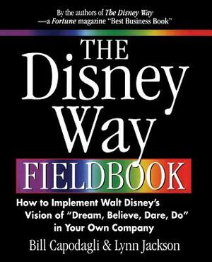 The Disney Way Fieldbook: How to Implement Walt Disney¿s Vision of ¿dream, Believe, Dare, Do¿ in Your Own Company by Bill Capodagli, Lynn Jackson