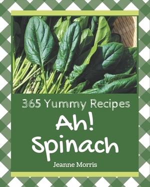 Ah! 365 Yummy Spinach Recipes: Not Just a Yummy Spinach Cookbook! by Jeanne Morris