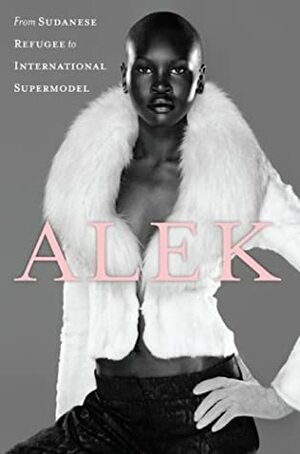 Alek: From Sudanese Refugee to International Supermodel by Alek Wek