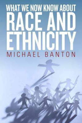 What We Now Know about Race and Ethnicity by Michael Banton