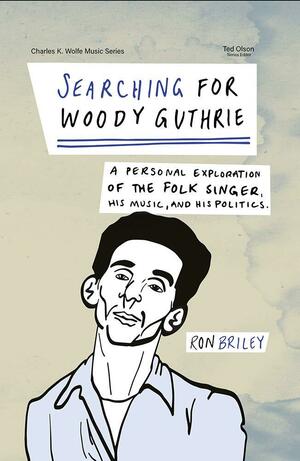 Searching for Woody Guthrie: A Personal Exploration of the Folk Singer, His Music, and His Politics by Ron Briley