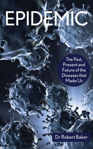 Epidemic: The Past, Present and Future of the Diseases that Made Us by Robert Baker