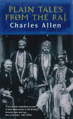 Plain Tales From The Raj: Images of British India in the 20th Century: Images of British India in the Twentieth Century by Charles Allen