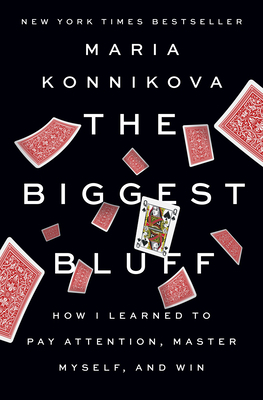 The Biggest Bluff: How I Learned to Pay Attention, Master Myself, and Win by Maria Konnikova