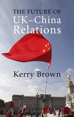 The Future of Uk-China Relations: The Search for a New Model by Kerry Brown