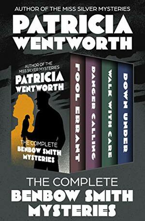 The Complete Benbow Smith Mysteries: Fool Errant, Danger Calling, Walk with Care, and Down Under (The Benbow Smith Mysteries) by Patricia Wentworth