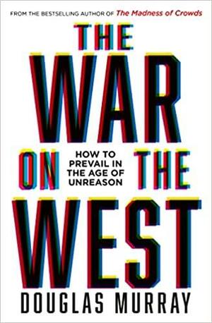 The War on the West: How to Prevail in the Age of Unreason by Douglas Murray